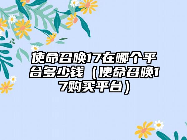 使命召唤17在哪个平台多少钱（使命召唤17购买平台）