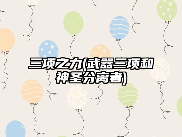 三项之力(武器三项和神圣分离者)