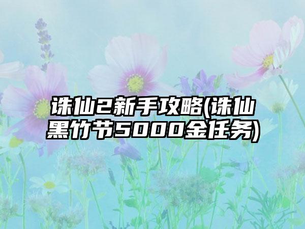 诛仙2新手攻略(诛仙黑竹节5000金任务)