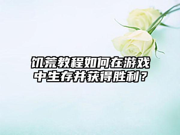 饥荒教程如何在游戏中生存并获得胜利？