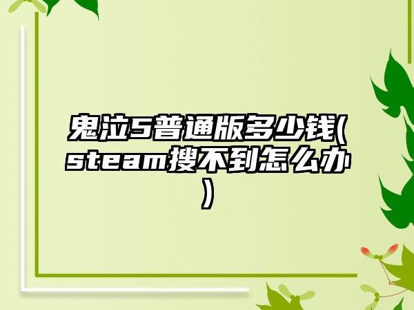鬼泣5普通版多少钱(steam搜不到怎么办)