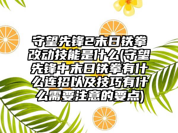 守望先锋2末日铁拳改动技能是什么(守望先锋中末日铁拳有什么连招以及技巧有什么需要注意的要点)