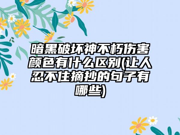 暗黑破坏神不朽伤害颜色有什么区别(让人忍不住摘抄的句子有哪些)