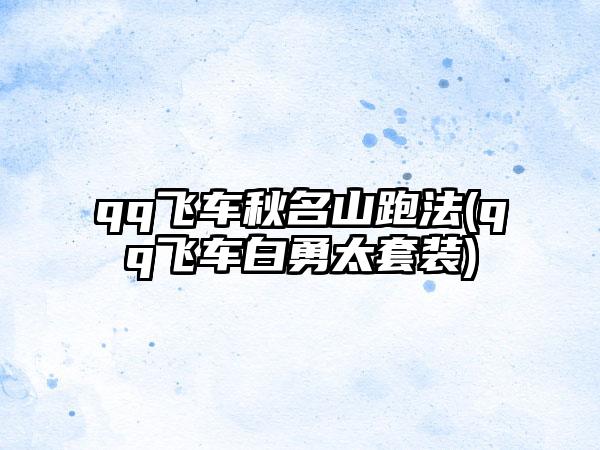 qq飞车秋名山跑法(qq飞车白勇太套装)