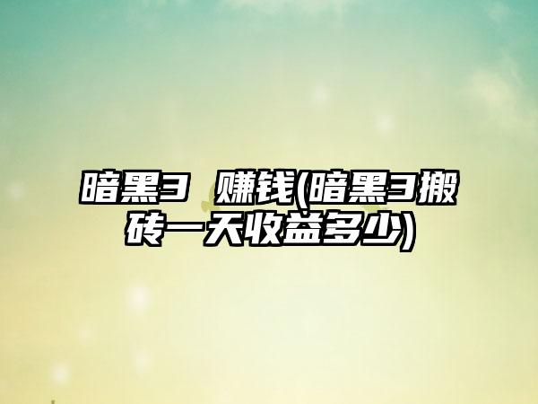 暗黑3 赚钱(暗黑3搬砖一天收益多少)