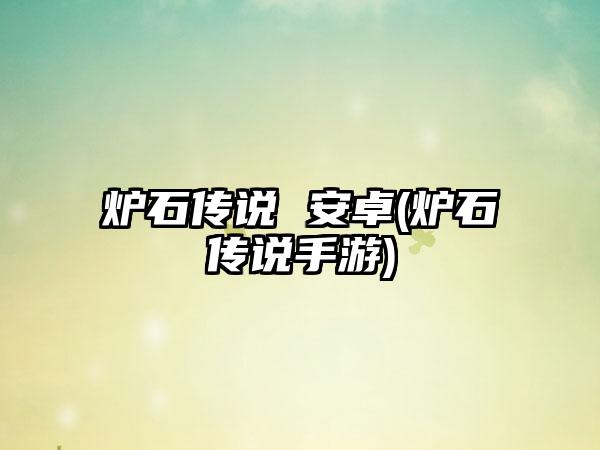 炉石传说 安卓(炉石传说手游)