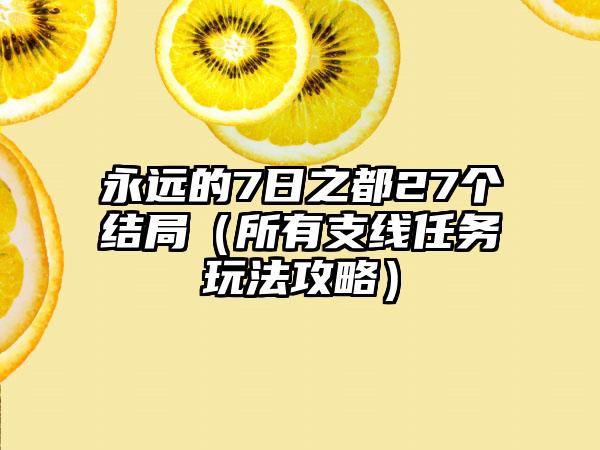 永远的7日之都27个结局（所有支线任务玩法攻略）