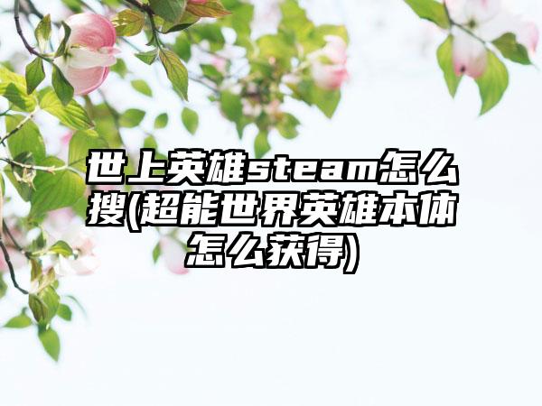 世上英雄steam怎么搜(超能世界英雄本体怎么获得)