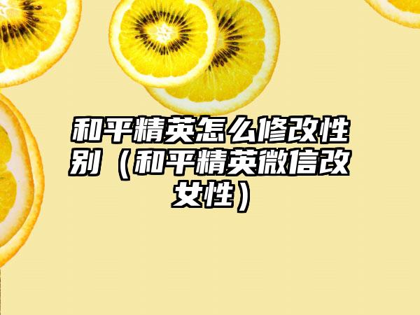 和平精英怎么修改性别（和平精英微信改女性）