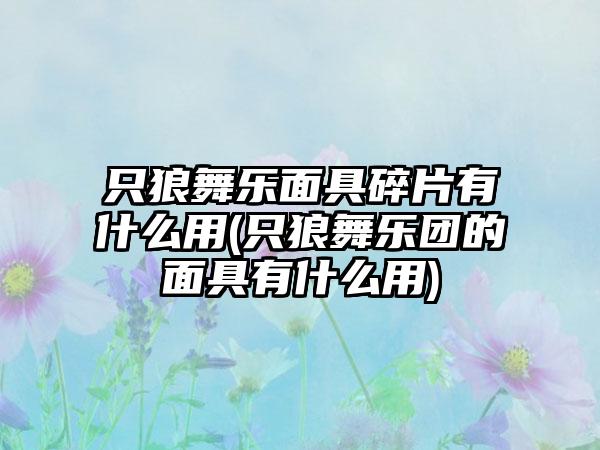 只狼舞乐面具碎片有什么用(只狼舞乐团的面具有什么用)