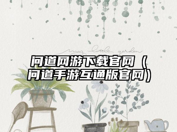 问道网游下载官网（问道手游互通版官网）