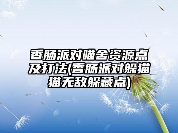 香肠派对喵舍资源点及打法(香肠派对躲猫猫无敌躲藏点)