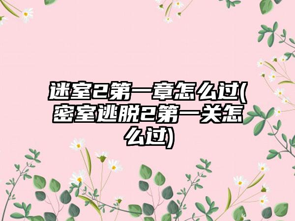 迷室2第一章怎么过(密室逃脱2第一关怎么过)