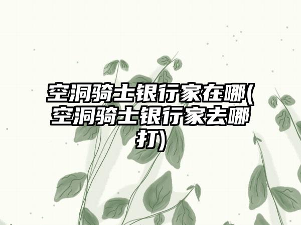 空洞骑士银行家在哪(空洞骑士银行家去哪打)