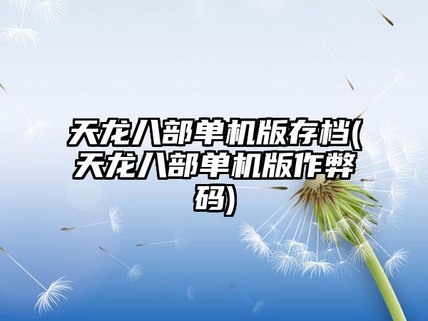 天龙八部单机版存档(天龙八部单机版作弊码)
