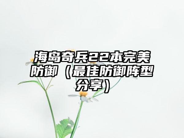 海岛奇兵22本完美防御（最佳防御阵型分享）