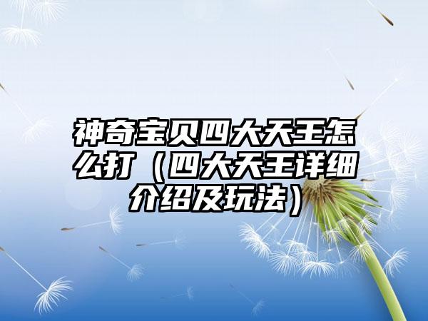 神奇宝贝四大天王怎么打（四大天王详细介绍及玩法）