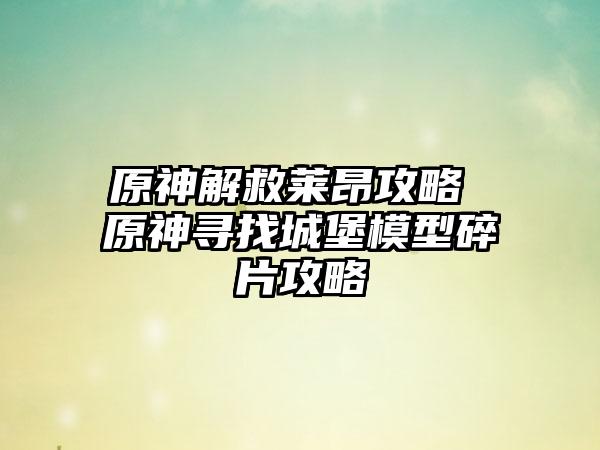 原神解救莱昂攻略 原神寻找城堡模型碎片攻略