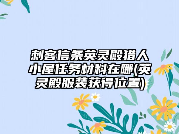 刺客信条英灵殿猎人小屋任务材料在哪(英灵殿服装获得位置)
