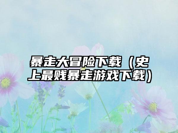 暴走大冒险下载（史上最贱暴走游戏下载）