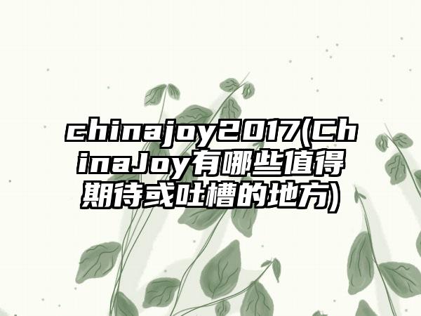 chinajoy2017(ChinaJoy有哪些值得期待或吐槽的地方)