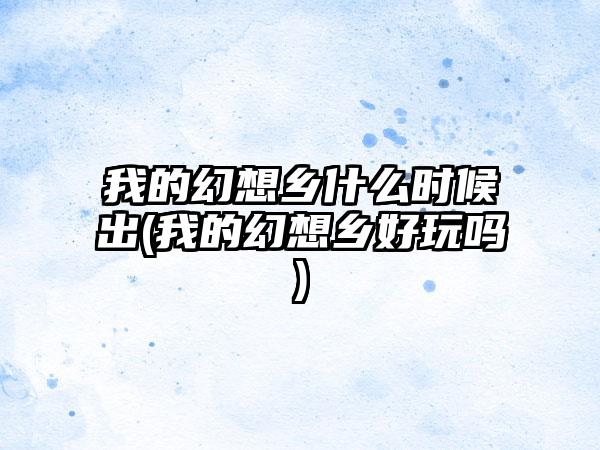 我的幻想乡什么时候出(我的幻想乡好玩吗)