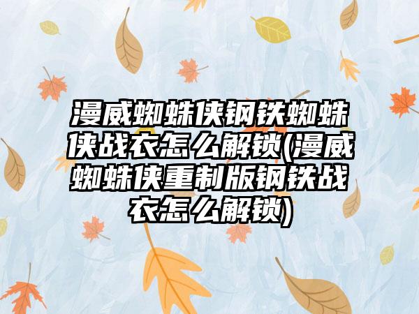 漫威蜘蛛侠钢铁蜘蛛侠战衣怎么解锁(漫威蜘蛛侠重制版钢铁战衣怎么解锁)