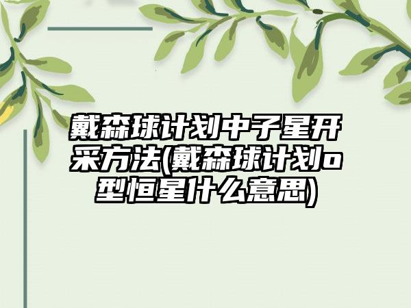 戴森球计划中子星开采方法(戴森球计划o型恒星什么意思)