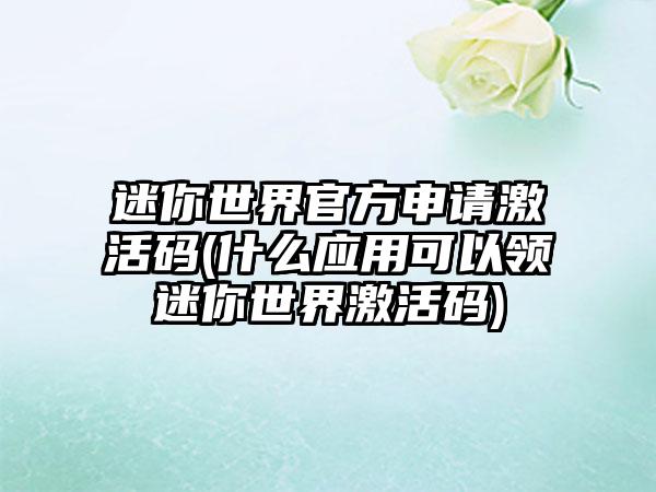 迷你世界官方申请激活码(什么应用可以领迷你世界激活码)