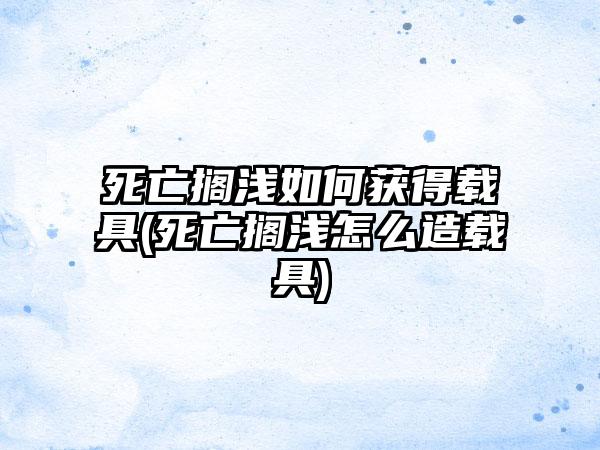 死亡搁浅如何获得载具(死亡搁浅怎么造载具)