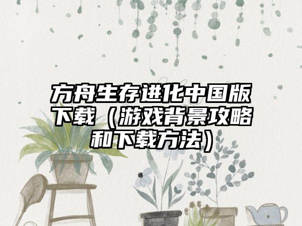 方舟生存进化中国版下载（游戏背景攻略和下载方法）