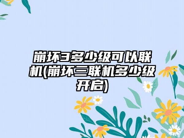 崩坏3多少级可以联机(崩坏三联机多少级开启)