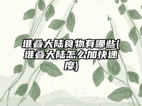堆叠大陆食物有哪些(堆叠大陆怎么加快速度)