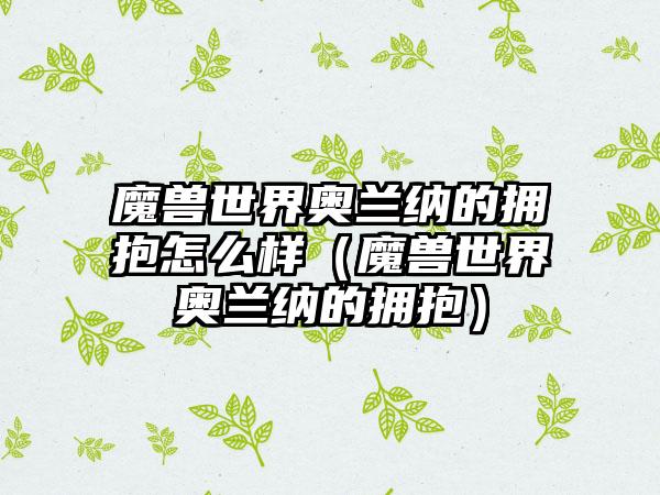 魔兽世界奥兰纳的拥抱怎么样（魔兽世界奥兰纳的拥抱）