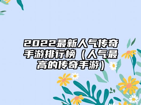 2022最新人气传奇手游排行榜（人气最高的传奇手游）
