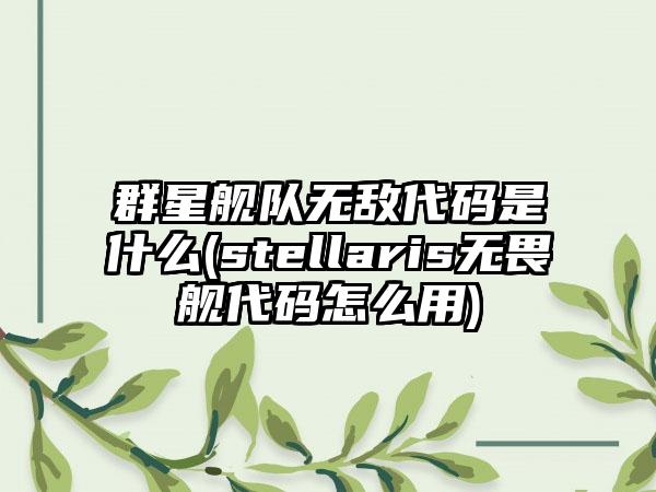 群星舰队无敌代码是什么(stellaris无畏舰代码怎么用)