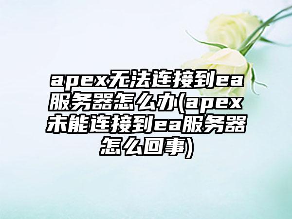apex无法连接到ea服务器怎么办(apex未能连接到ea服务器怎么回事)
