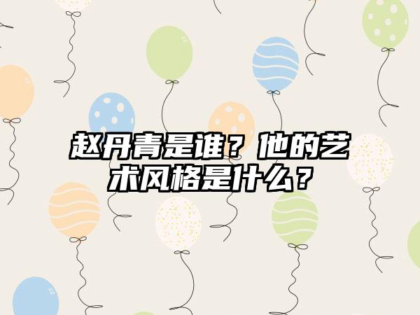 赵丹青是谁？他的艺术风格是什么？