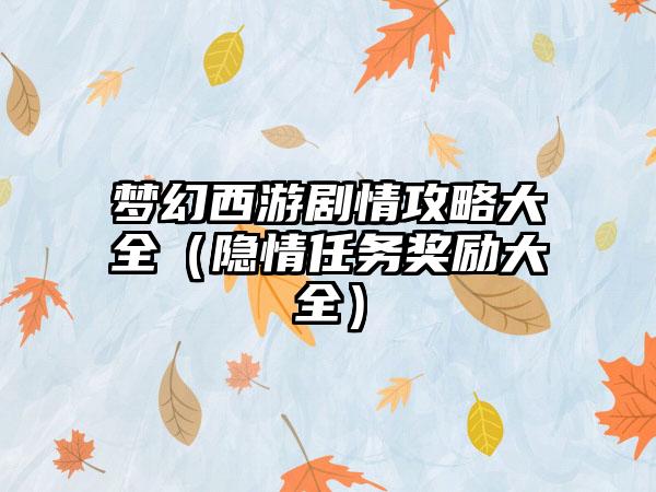 梦幻西游剧情攻略大全（隐情任务奖励大全）