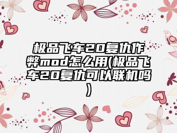 极品飞车20复仇作弊mod怎么用(极品飞车20复仇可以联机吗)