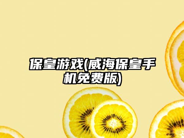 保皇游戏(威海保皇手机免费版)