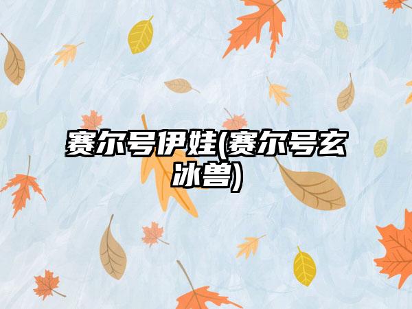 赛尔号伊娃(赛尔号玄冰兽)