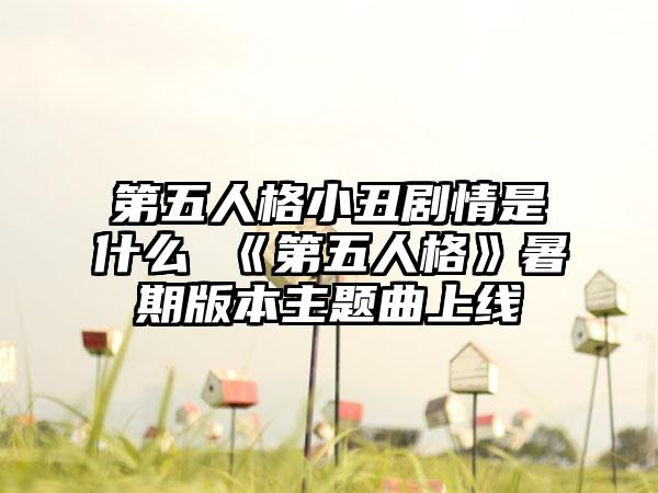 第五人格小丑剧情是什么 《第五人格》暑期版本主题曲上线