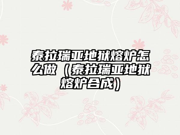 泰拉瑞亚地狱熔炉怎么做（泰拉瑞亚地狱熔炉合成）