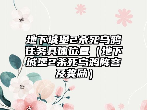 地下城堡2杀死乌鸦任务具体位置（地下城堡2杀死乌鸦阵容及奖励）