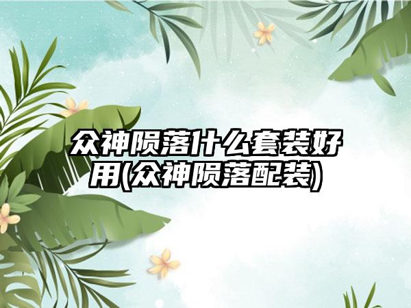 众神陨落什么套装好用(众神陨落配装)