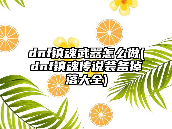 dnf镇魂武器怎么做(dnf镇魂传说装备掉落大全)