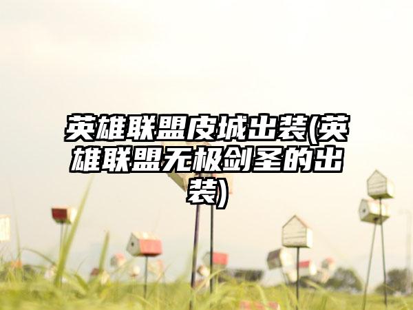 英雄联盟皮城出装(英雄联盟无极剑圣的出装)