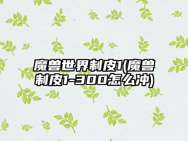魔兽世界制皮1(魔兽制皮1-300怎么冲)