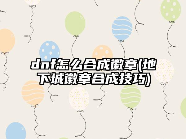 dnf怎么合成徽章(地下城徽章合成技巧)